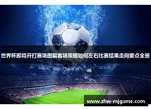 世界杯即将开打赛场图解客场策略如何左右比赛结果走向要点全景