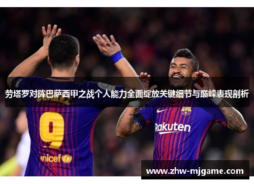 劳塔罗对阵巴萨西甲之战个人能力全面绽放关键细节与巅峰表现剖析 劳塔罗对阵巴萨西甲之战个人能力全面绽放关键细节与巅峰表现剖析