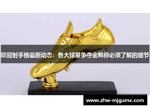 欧冠射手榜最新动态：各大球星争夺金靴你必须了解的细节