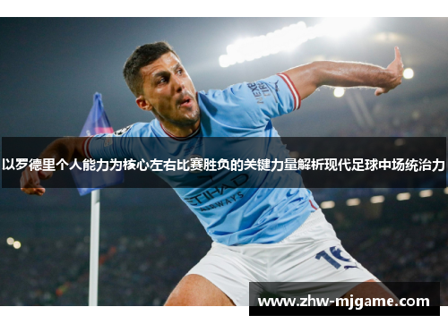 以罗德里个人能力为核心左右比赛胜负的关键力量解析现代足球中场统治力