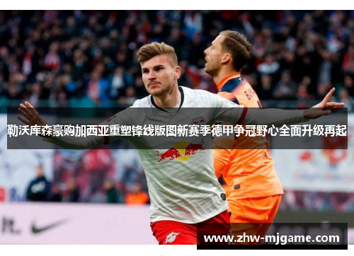 勒沃库森豪购加西亚重塑锋线版图新赛季德甲争冠野心全面升级再起 勒沃库森豪购加西亚重塑锋线版图新赛季德甲争冠野心全面升级再起