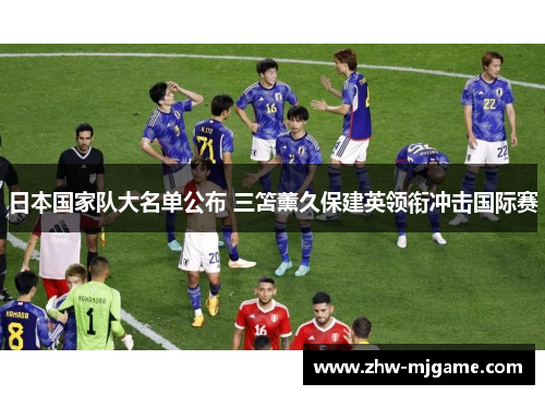 日本国家队大名单公布 三笘薰久保建英领衔冲击国际赛