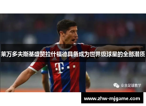 莱万多夫斯基盛赞拉什福德具备成为世界级球星的全部潜质