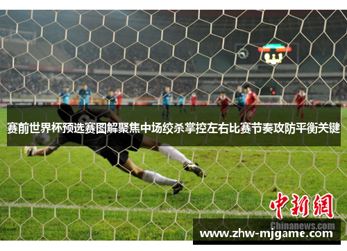 赛前世界杯预选赛图解聚焦中场绞杀掌控左右比赛节奏攻防平衡关键