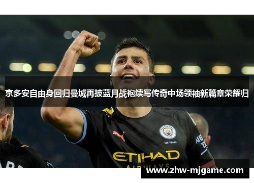 京多安自由身回归曼城再披蓝月战袍续写传奇中场领袖新篇章荣耀归 京多安自由身回归曼城再披蓝月战袍续写传奇中场领袖新篇章荣耀归