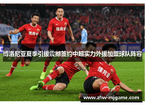 博洛尼亚夏季引援震撼签约中超实力外援加盟球队阵容