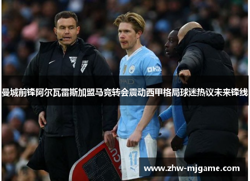 曼城前锋阿尔瓦雷斯加盟马竞转会震动西甲格局球迷热议未来锋线