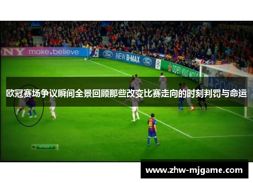 欧冠赛场争议瞬间全景回顾那些改变比赛走向的时刻判罚与命运 欧冠赛场争议瞬间全景回顾那些改变比赛走向的时刻判罚与命运