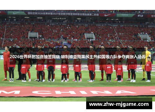 2026世界杯附加赛抽签揭晓 玻利维亚刚果民主共和国等六队争夺两张入场券