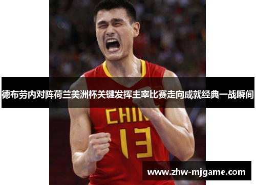 德布劳内对阵荷兰美洲杯关键发挥主宰比赛走向成就经典一战瞬间 德布劳内对阵荷兰美洲杯关键发挥主宰比赛走向成就经典一战瞬间