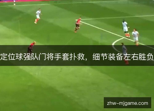 定位球强队门将手套扑救，细节装备左右胜负