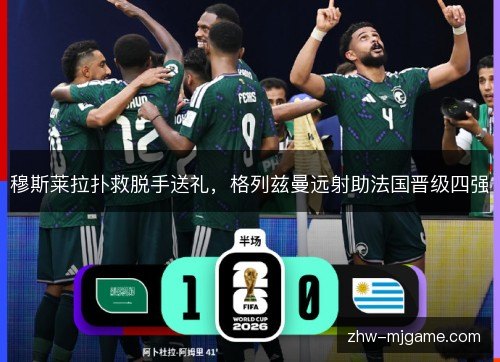穆斯莱拉扑救脱手送礼，格列兹曼远射助法国晋级四强